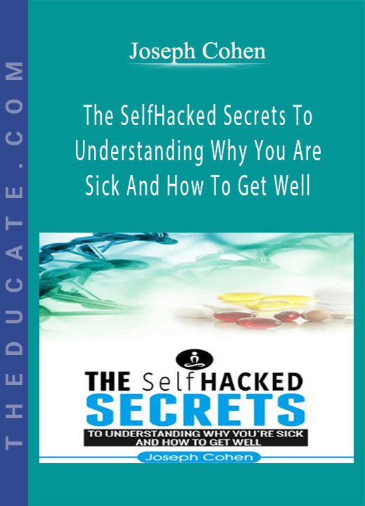 Joseph Cohen - The SelfHacked Secrets To Understanding Why You Are Sick And How To Get Well