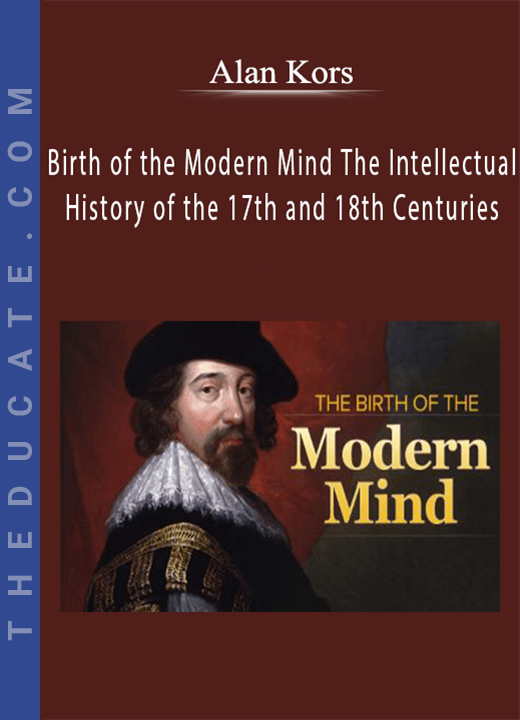 Alan Kors - Birth of the Modern Mind The Intellectual History of the 17th and 18th Centuries
