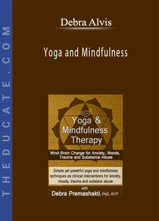Debra Alvis - Yoga and Mindfulness: Mind-Brain Change for Anxiety, Moods, Trauma and Substance Abuse