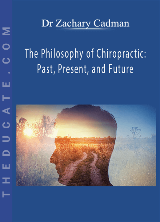 Dr Zachary Cadman - The Philosophy of Chiropractic: Past, Present, and Future