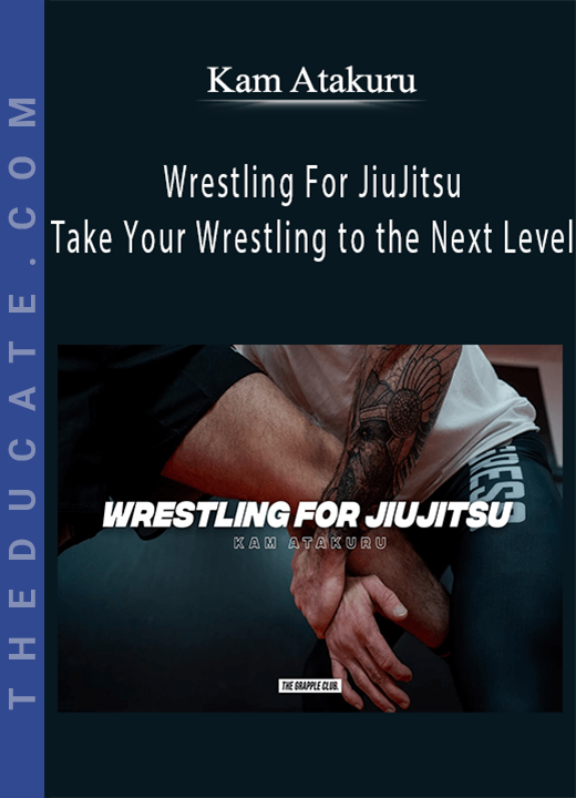 Kam Atakuru - Wrestling For JiuJitsu - Take Your Wrestling to the Next Level