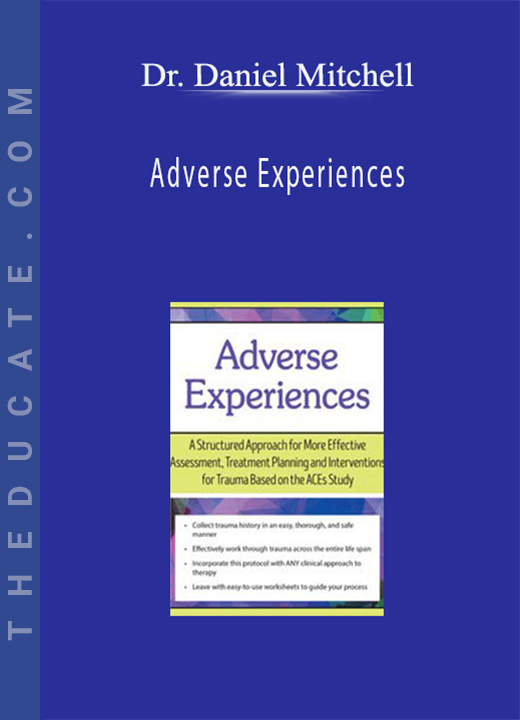 Dr. Daniel Mitchell - Adverse Experiences: A Structured Approach for More Effective Assessment, Treatment Planning and Interventions for Trauma Based on the ACEs Study