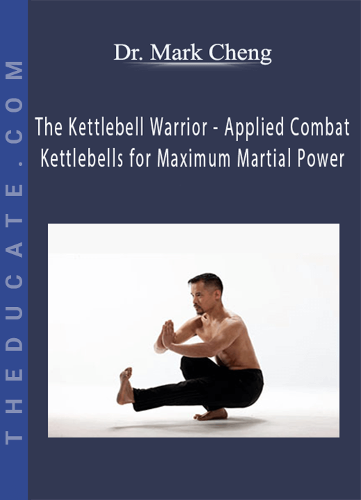 Dr. Mark Cheng - The Kettlebell Warrior - Applied Combat Kettlebells for Maximum Martial Power