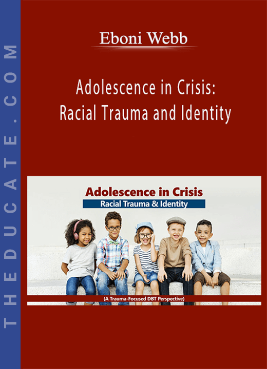 Eboni Webb - Adolescence in Crisis: Racial Trauma and Identity (A Trauma-Focused DBT Perspective)