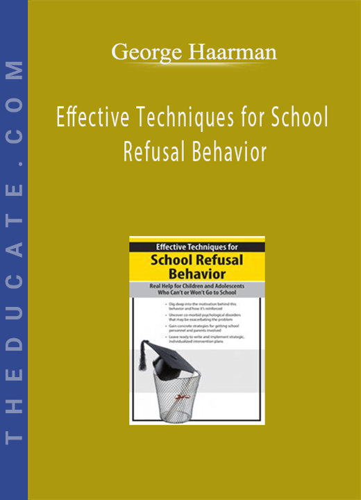 Effective Techniques for School Refusal Behavior: Real Help for Children & Adolescents Who Can’t or Won’t Go to School - George Haarman