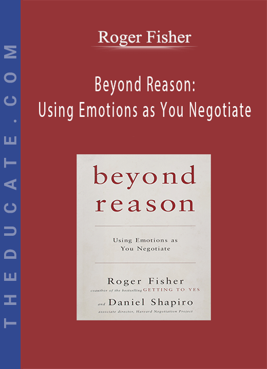 Roger Fisher - Beyond Reason: Using Emotions as You Negotiate