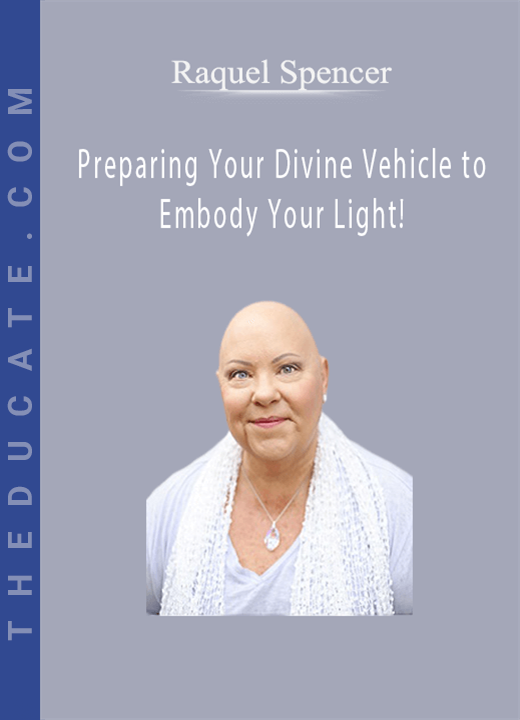 Raquel Spencer - Preparing Your Divine Vehicle to Embody Your Light!