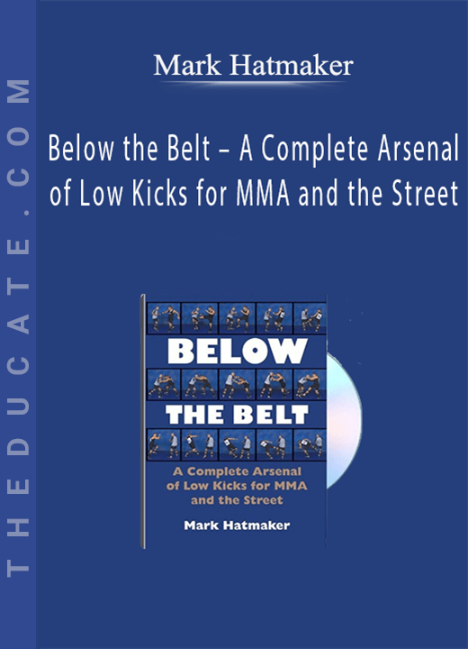 Mark Hatmaker - Below the Belt - A Complete Arsenal of Low Kicks for MMA and the Street