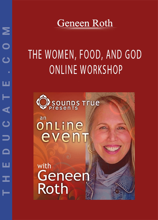 Geneen Roth - THE WOMEN, FOOD, AND GOD ONLINE WORKSHOP