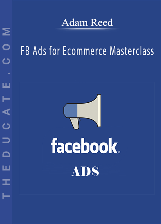 Adam Reed - FB Ads for Ecommerce Masterclass