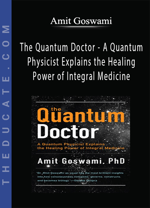 Amit Goswami - The Quantum Doctor - A Quantum Physicist Explains the Healing Power of Integral Medicine