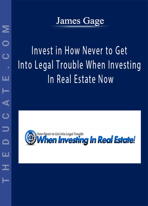 James Gage - Invest in How Never to Get Into Legal Trouble When Investing In Real Estate Now