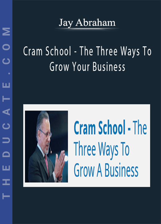 Jay Abraham: Cram School - The Three Ways To Grow Your Business