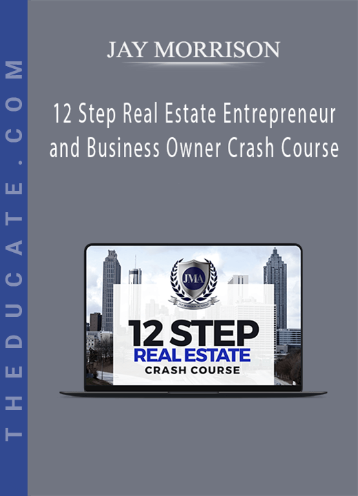 JAY MORRISON - 12 Step Real Estate Entrepreneur and Business Owner Crash Course