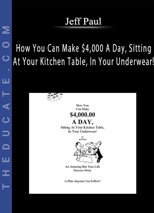 Jeff Paul - How You Can Make $4,000 A Day, Sitting At Your Kitchen Table, In Your Underwear!