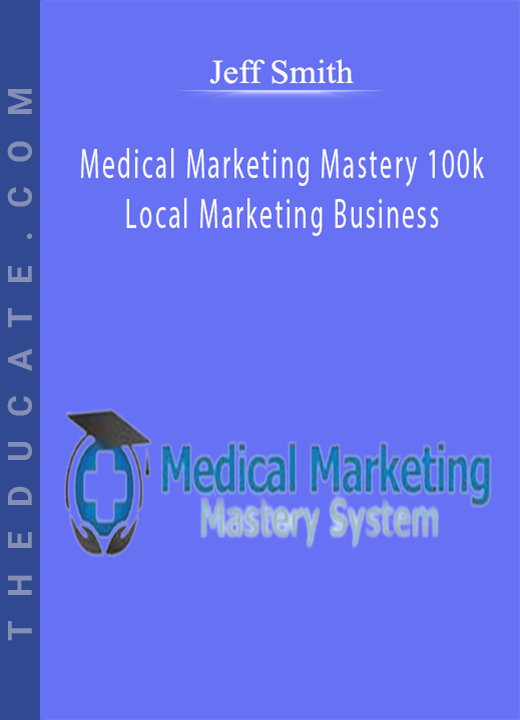 Jeff Smith - Medical Marketing Mastery 100k Local Marketing Business