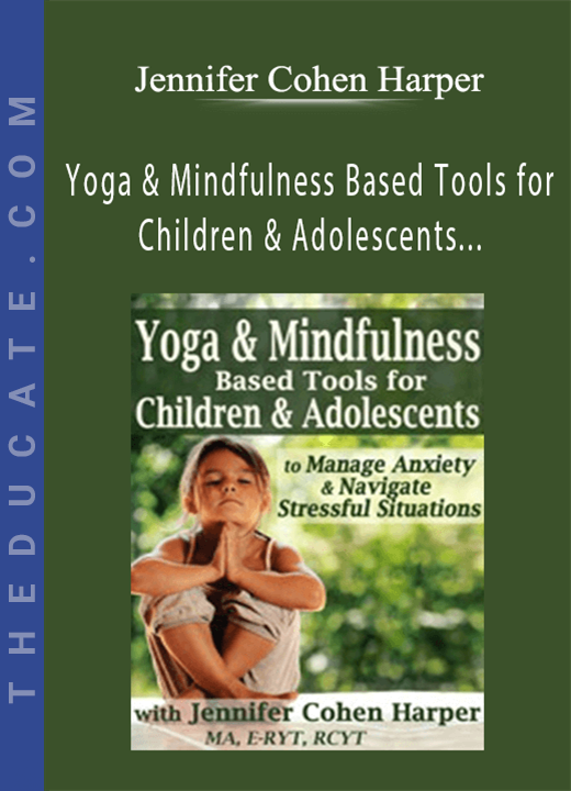 Jennifer Cohen Harper - Yoga & Mindfulness Based Tools for Children & Adolescents to Manage Anxiety & Navigate Stressful Situations